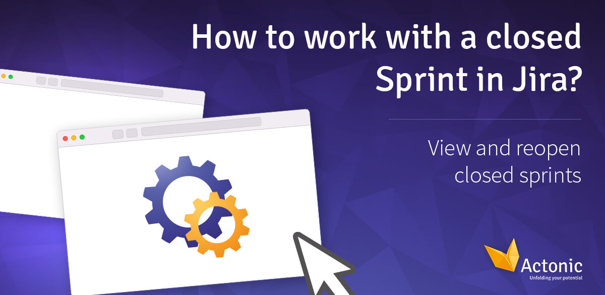 How to work with a closed sprint in Jira Actonic Unfolding your